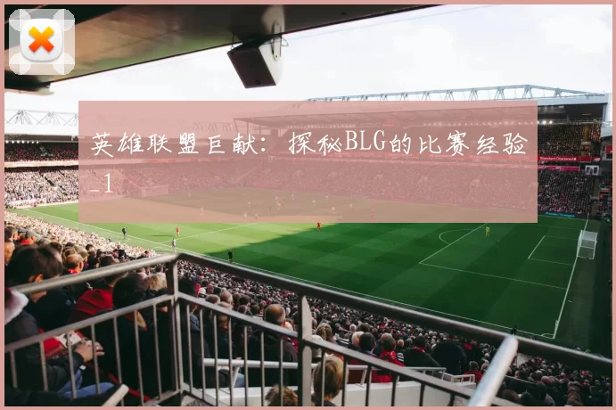 英雄联盟巨献：探秘BLG的比赛经验_1