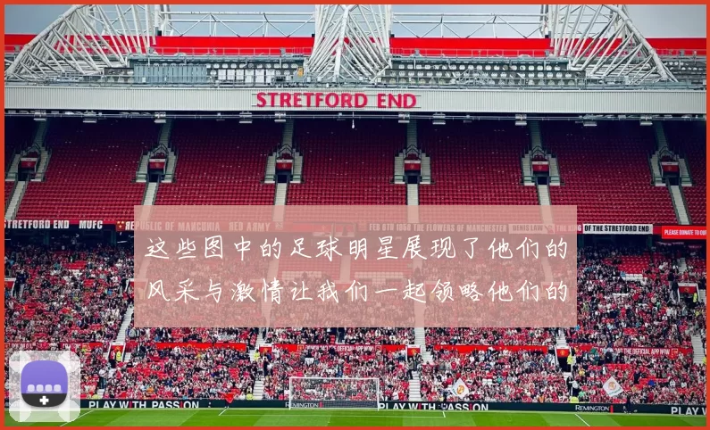 这些图中的足球明星展现了他们的风采与激情让我们一起领略他们的精彩瞬间