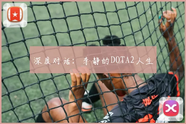 深度对话：李静的DOTA2人生