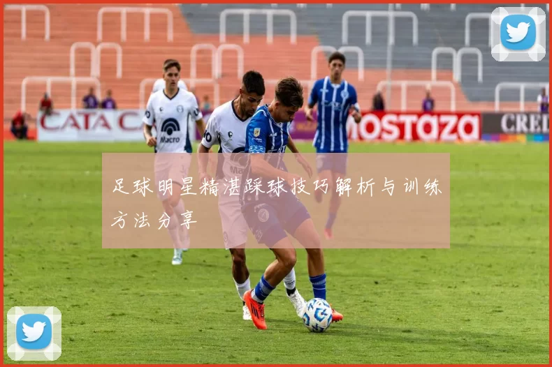 足球明星精湛踩球技巧解析与训练方法分享