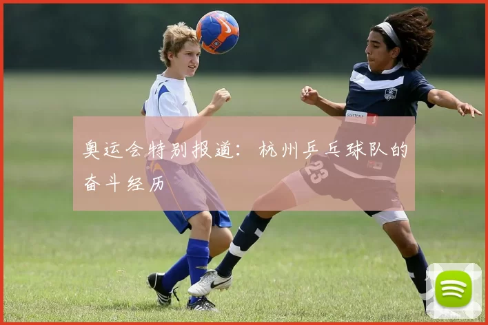 奥运会特别报道：杭州乒乓球队的奋斗经历