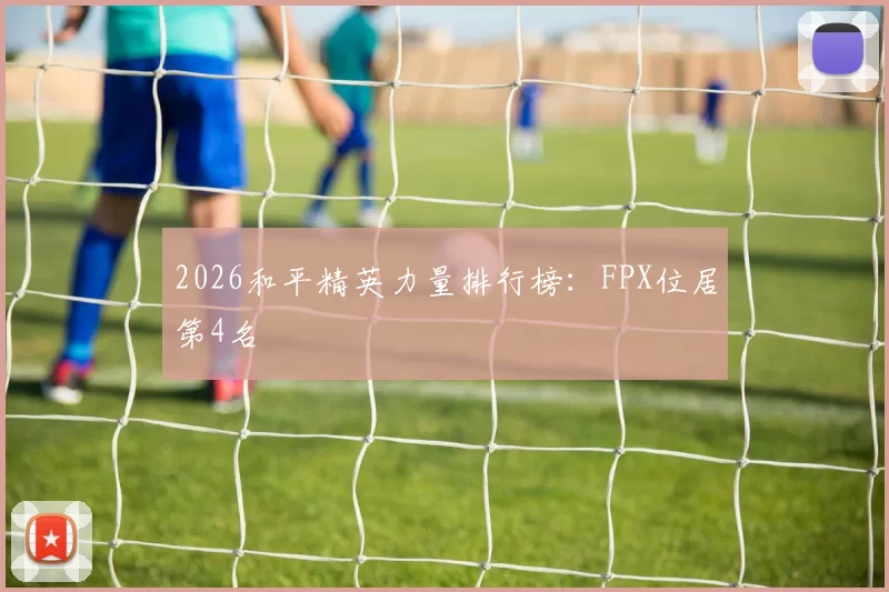 2026和平精英力量排行榜：FPX位居第4名