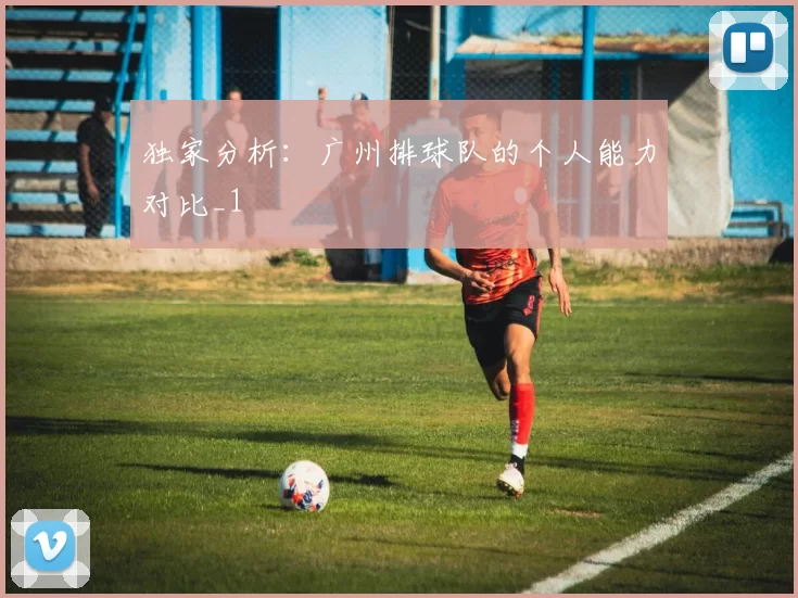 独家分析：广州排球队的个人能力对比_1