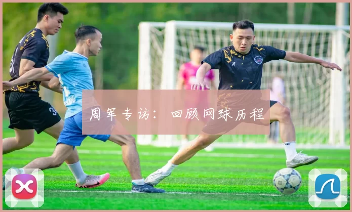 周军专访：回顾网球历程