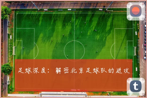 足球深度：解密北京足球队的进攻