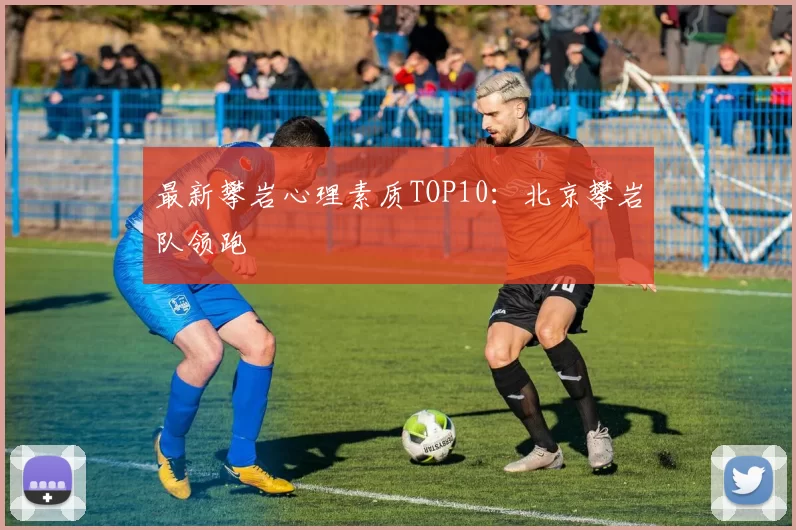 最新攀岩心理素质TOP10：北京攀岩队领跑