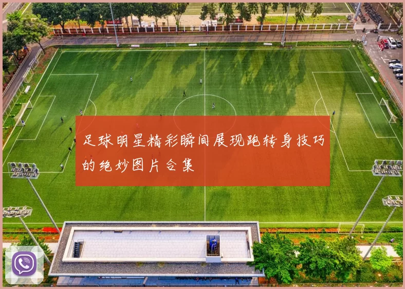 足球明星精彩瞬间展现跑转身技巧的绝妙图片合集
